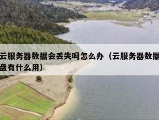 云服务器数据会丢失吗怎么办（云服务器数据盘有什么用）