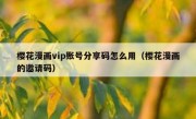 樱花漫画vip账号分享码怎么用（樱花漫画的邀请码）