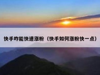 快手咋能快速涨粉（快手如何涨粉快一点）