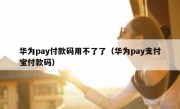 华为pay付款码用不了了（华为pay支付宝付款码）