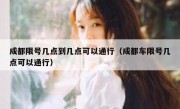 成都限号几点到几点可以通行（成都车限号几点可以通行）
