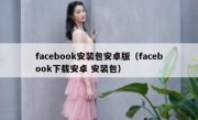 facebook安装包安卓版（facebook下载安卓 安装包）