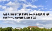 为什么注册不了国家反诈中心说未能找到（国家反诈中心app为什么注册不上）