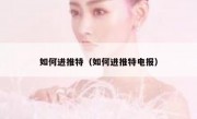 如何进推特（如何进推特电报）
