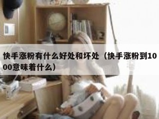快手涨粉有什么好处和坏处（快手涨粉到1000意味着什么）
