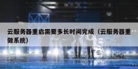 云服务器重启需要多长时间完成（云服务器重做系统）