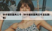 快手播放量两三千（快手播放量两三千怎么回事）