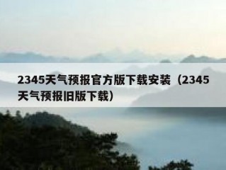 2345天气预报官方版下载安装（2345天气预报旧版下载）