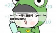 YouTube可以直播吗（youtube直播能投屏吗）