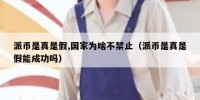 派币是真是假,国家为啥不禁止（派币是真是假能成功吗）
