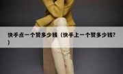 快手点一个赞多少钱（快手上一个赞多少钱?）