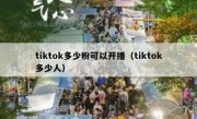 tiktok多少粉可以开播（tiktok多少人）