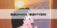 联通iptv0025（联通IPTV密码）