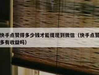 快手点赞得多少钱才能提现到微信（快手点赞多有收益吗）