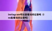 instagram可以查看访问记录吗（ins能看访问记录吗）