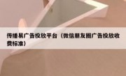 传播易广告投放平台（微信朋友圈广告投放收费标准）