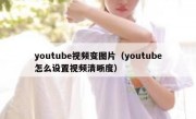 youtube视频变图片（youtube怎么设置视频清晰度）