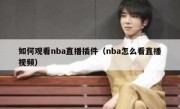 如何观看nba直播插件（nba怎么看直播视频）