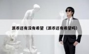 派币还有没有希望（派币还有希望吗）