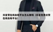 抖音赞在线自助平台怎么赚钱（抖音免费点赞在线自助平台）
