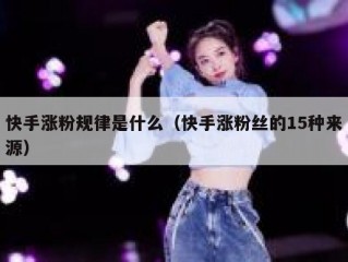 快手涨粉规律是什么（快手涨粉丝的15种来源）