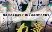 抖音评论全部没有了（抖音评论的怎么没有了）