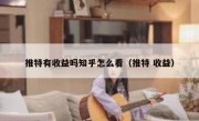 推特有收益吗知乎怎么看（推特 收益）