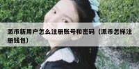 派币新用户怎么注册账号和密码（派币怎样注册钱包）