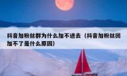 抖音加粉丝群为什么加不进去（抖音加粉丝团加不了是什么原因）