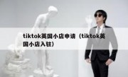 tiktok英国小店申请（tiktok英国小店入驻）
