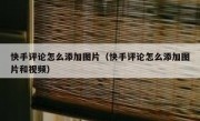 快手评论怎么添加图片（快手评论怎么添加图片和视频）