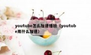 youtube怎么加速播放（youtube用什么加速）