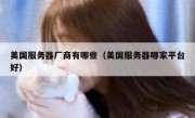 美国服务器厂商有哪些（美国服务器哪家平台好）