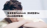 安卓登录Facebook（安卓登录facebook出现错误）