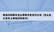微信扫码乘车怎么使用手机支付公交（怎么在公交车上微信扫码支付）