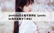 youtube怎么看不到评论（youtube为什么看不了评论）