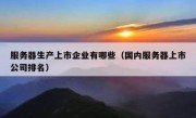 服务器生产上市企业有哪些（国内服务器上市公司排名）