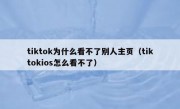 tiktok为什么看不了别人主页（tiktokios怎么看不了）