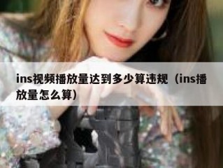 ins视频播放量达到多少算违规（ins播放量怎么算）
