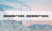 樱桃视频账户号查询（樱桃视频账户号查询）