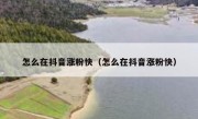怎么在抖音涨粉快（怎么在抖音涨粉快）