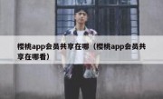 樱桃app会员共享在哪（樱桃app会员共享在哪看）