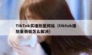 TikTok买播放量网站（tiktok播放量很低怎么解决）