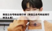 微信公众号粉丝排行榜（微信公众号粉丝排行榜怎么看）