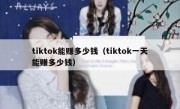 tiktok能赚多少钱（tiktok一天能赚多少钱）