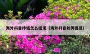 海外抖音挣钱怎么提现（海外抖音如何提现）