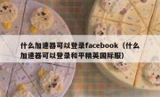 什么加速器可以登录facebook（什么加速器可以登录和平精英国际服）