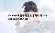 facebook在中国怎么才可以用（facebook注册入口）