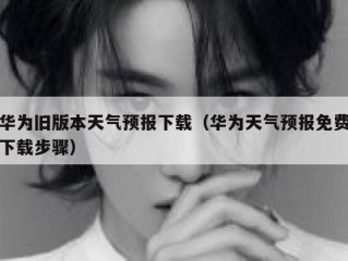 华为旧版本天气预报下载（华为天气预报免费下载步骤）
