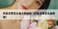 抖音点赞怎么加入粉丝团（抖音点赞怎么加微信）